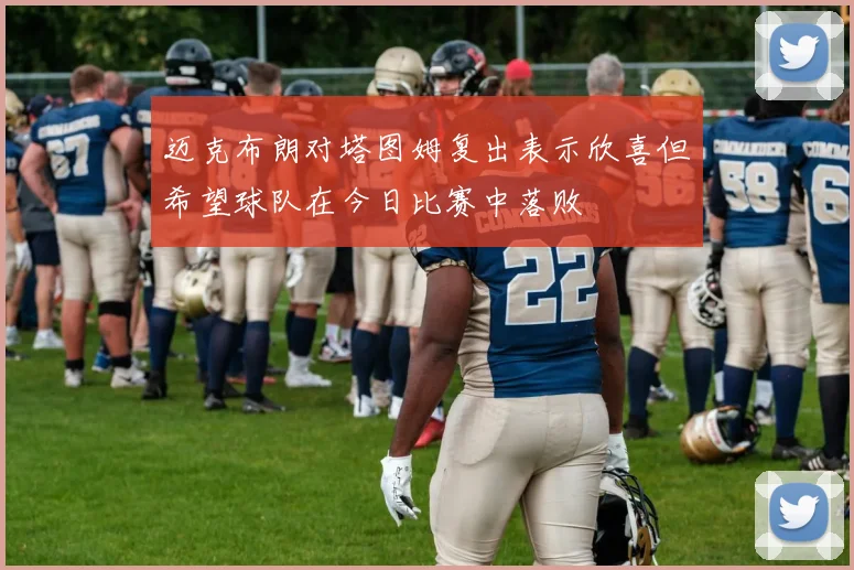 迈克布朗对塔图姆复出表示欣喜但希望球队在今日比赛中落败