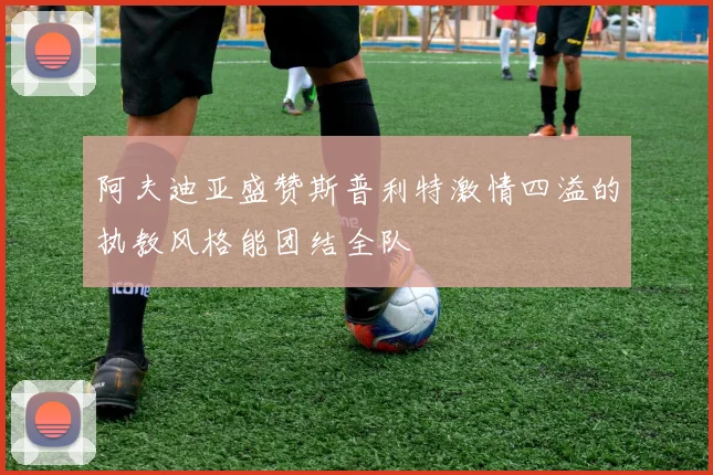 阿夫迪亚盛赞斯普利特激情四溢的执教风格能团结全队
