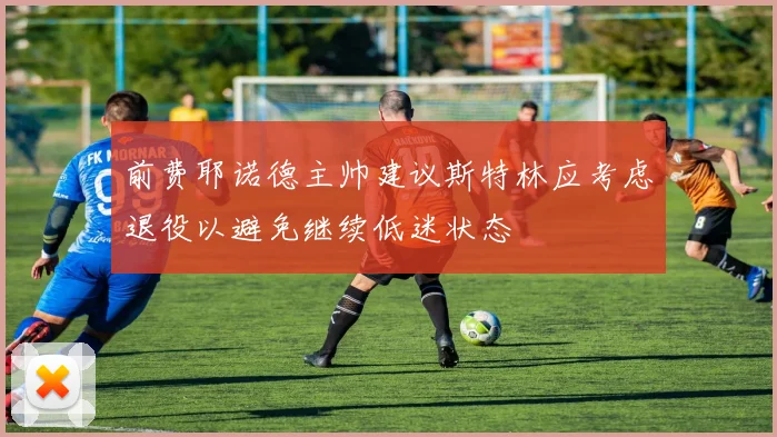 前费耶诺德主帅建议斯特林应考虑退役以避免继续低迷状态