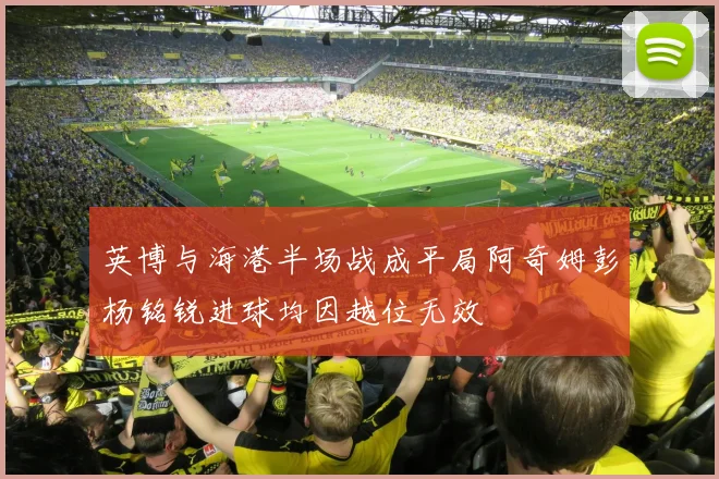 英博与海港半场战成平局阿奇姆彭杨铭锐进球均因越位无效