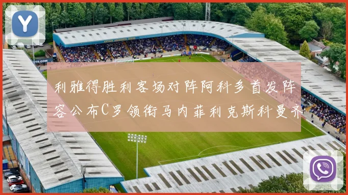 利雅得胜利客场对阵阿科多首发阵容公布C罗领衔马内菲利克斯科曼齐发